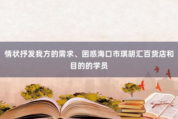 情状抒发我方的需求、困惑海口市琪胡汇百货店和目的的学员