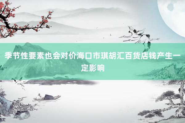 季节性要素也会对价海口市琪胡汇百货店钱产生一定影响