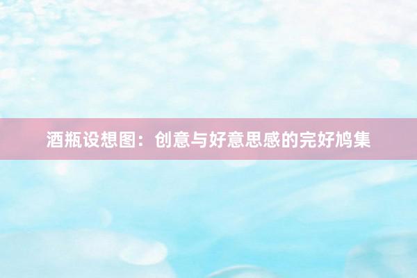 酒瓶设想图：创意与好意思感的完好鸠集