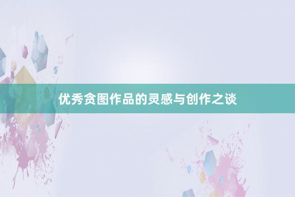 优秀贪图作品的灵感与创作之谈