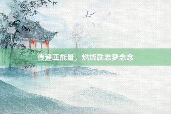 传递正能量,燃烧励志梦念念